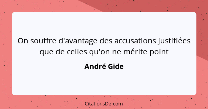 On souffre d'avantage des accusations justifiées que de celles qu'on ne mérite point... - André Gide