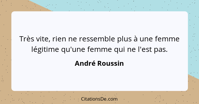 Très vite, rien ne ressemble plus à une femme légitime qu'une femme qui ne l'est pas.... - André Roussin