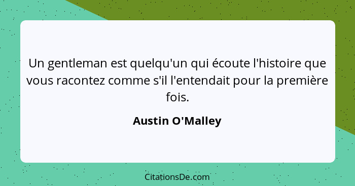 Un gentleman est quelqu'un qui écoute l'histoire que vous racontez comme s'il l'entendait pour la première fois.... - Austin O'Malley