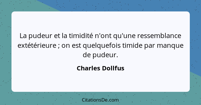 La pudeur et la timidité n'ont qu'une ressemblance extétérieure ; on est quelquefois timide par manque de pudeur.... - Charles Dollfus