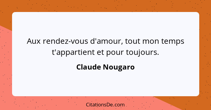 Aux rendez-vous d'amour, tout mon temps t'appartient et pour toujours.... - Claude Nougaro