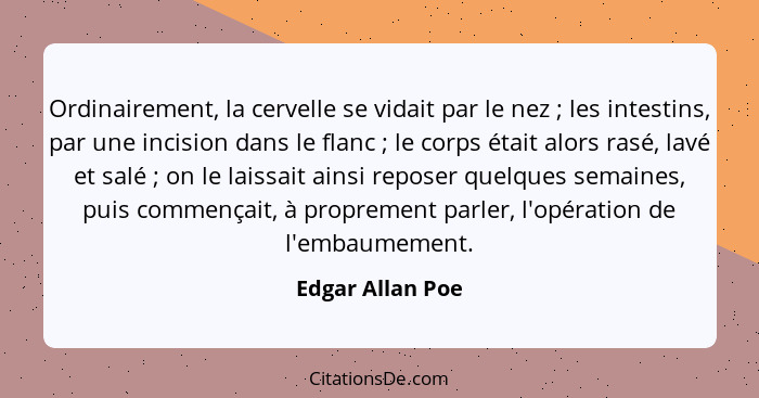 Ordinairement, la cervelle se vidait par le nez ; les intestins, par une incision dans le flanc ; le corps était alors ras... - Edgar Allan Poe