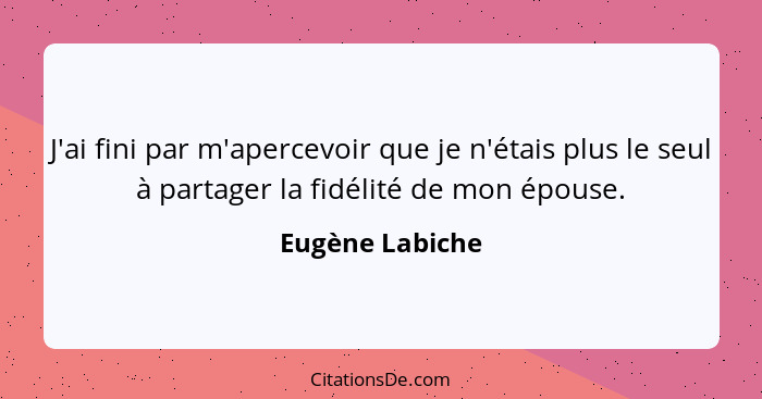 J'ai fini par m'apercevoir que je n'étais plus le seul à partager la fidélité de mon épouse.... - Eugène Labiche