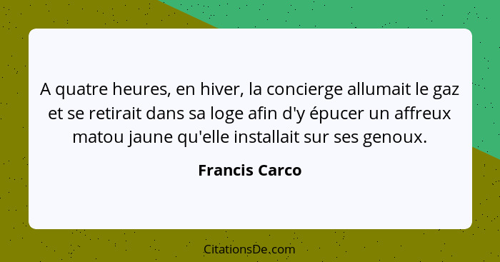 A quatre heures, en hiver, la concierge allumait le gaz et se retirait dans sa loge afin d'y épucer un affreux matou jaune qu'elle ins... - Francis Carco