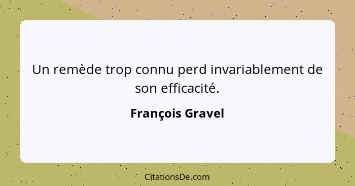 Un remède trop connu perd invariablement de son efficacité.... - François Gravel