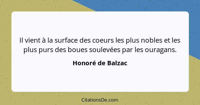 Il vient à la surface des coeurs les plus nobles et les plus purs des boues soulevées par les ouragans.... - Honoré de Balzac