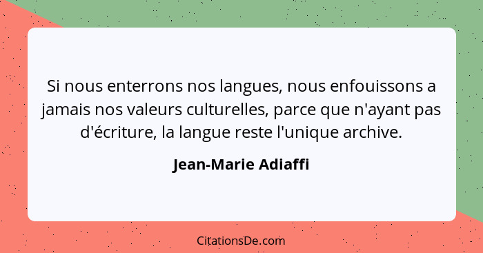 Si nous enterrons nos langues, nous enfouissons a jamais nos valeurs culturelles, parce que n'ayant pas d'écriture, la langue res... - Jean-Marie Adiaffi