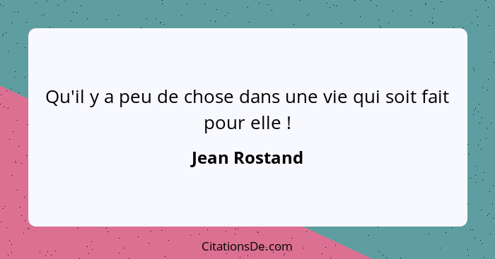 Qu'il y a peu de chose dans une vie qui soit fait pour elle !... - Jean Rostand