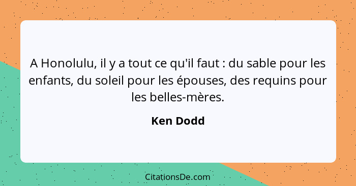 A Honolulu, il y a tout ce qu'il faut : du sable pour les enfants, du soleil pour les épouses, des requins pour les belles-mères.... - Ken Dodd