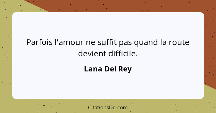 Parfois l'amour ne suffit pas quand la route devient difficile.... - Lana Del Rey