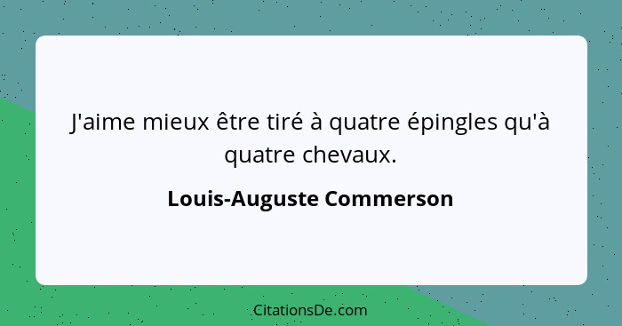 J'aime mieux être tiré à quatre épingles qu'à quatre chevaux.... - Louis-Auguste Commerson