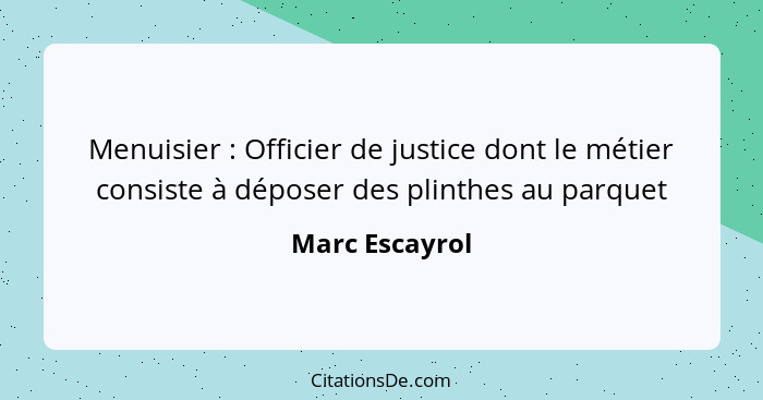 Menuisier : Officier de justice dont le métier consiste à déposer des plinthes au parquet... - Marc Escayrol