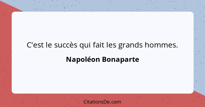 C'est le succès qui fait les grands hommes.... - Napoléon Bonaparte