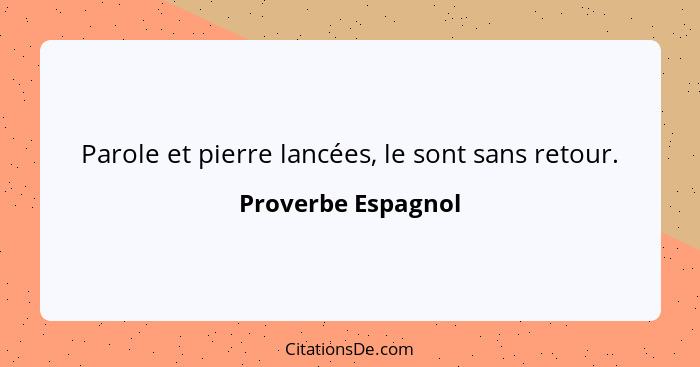 Parole et pierre lancées, le sont sans retour.... - Proverbe Espagnol