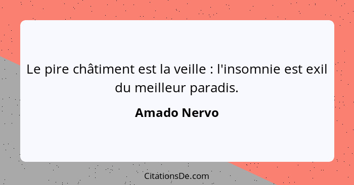 Le pire châtiment est la veille : l'insomnie est exil du meilleur paradis.... - Amado Nervo