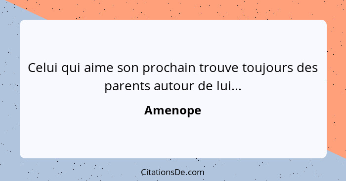 Celui qui aime son prochain trouve toujours des parents autour de lui...... - Amenope