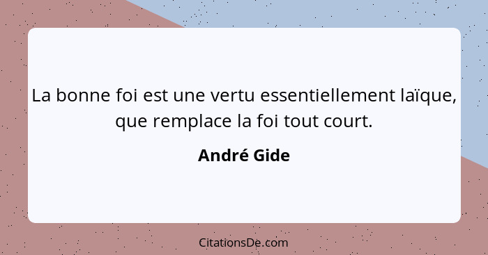 La bonne foi est une vertu essentiellement laïque, que remplace la foi tout court.... - André Gide