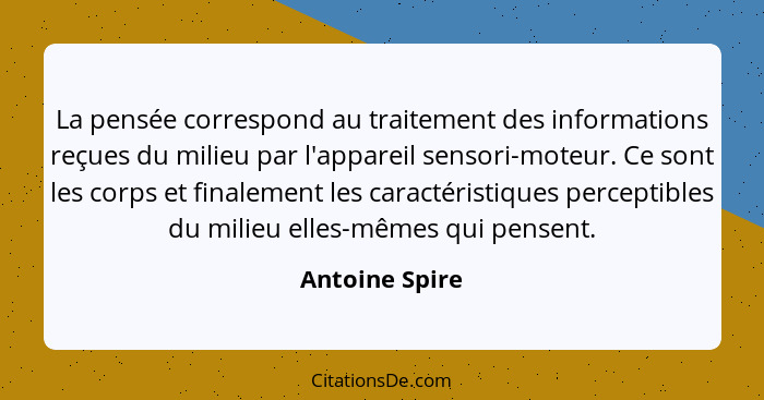 La pensée correspond au traitement des informations reçues du milieu par l'appareil sensori-moteur. Ce sont les corps et finalement le... - Antoine Spire