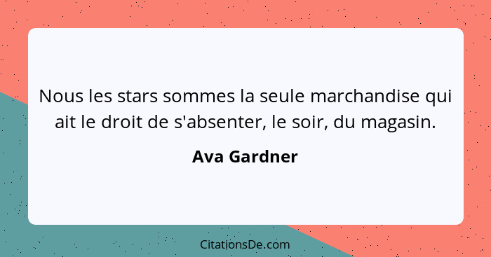 Nous les stars sommes la seule marchandise qui ait le droit de s'absenter, le soir, du magasin.... - Ava Gardner