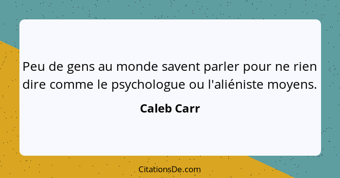 Peu de gens au monde savent parler pour ne rien dire comme le psychologue ou l'aliéniste moyens.... - Caleb Carr