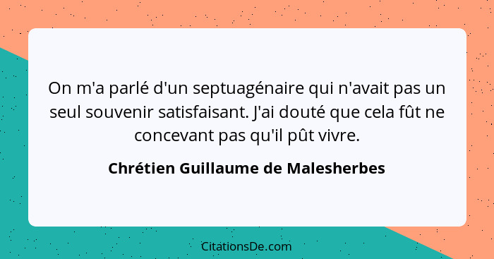 On m'a parlé d'un septuagénaire qui n'avait pas un seul souvenir satisfaisant. J'ai douté que cela fût ne concevan... - Chrétien Guillaume de Malesherbes