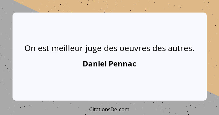 On est meilleur juge des oeuvres des autres.... - Daniel Pennac