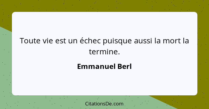 Toute vie est un échec puisque aussi la mort la termine.... - Emmanuel Berl