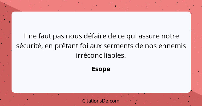 Il ne faut pas nous défaire de ce qui assure notre sécurité, en prêtant foi aux serments de nos ennemis irréconciliables.... - Esope