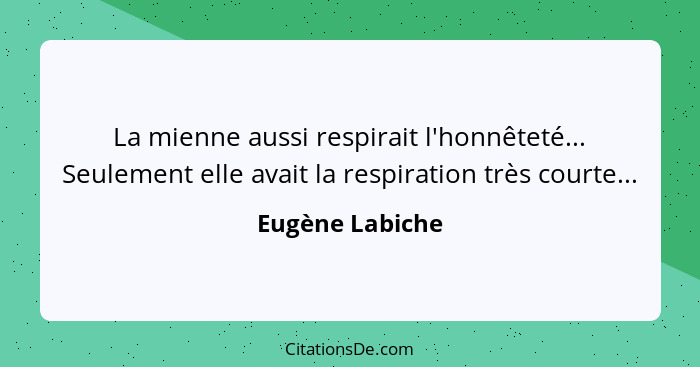 La mienne aussi respirait l'honnêteté... Seulement elle avait la respiration très courte...... - Eugène Labiche