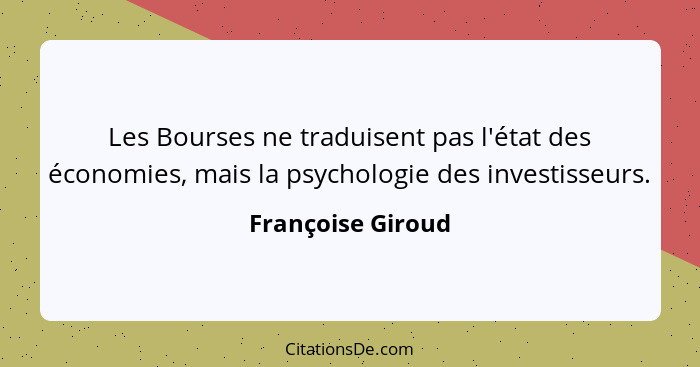 Les Bourses ne traduisent pas l'état des économies, mais la psychologie des investisseurs.... - Françoise Giroud