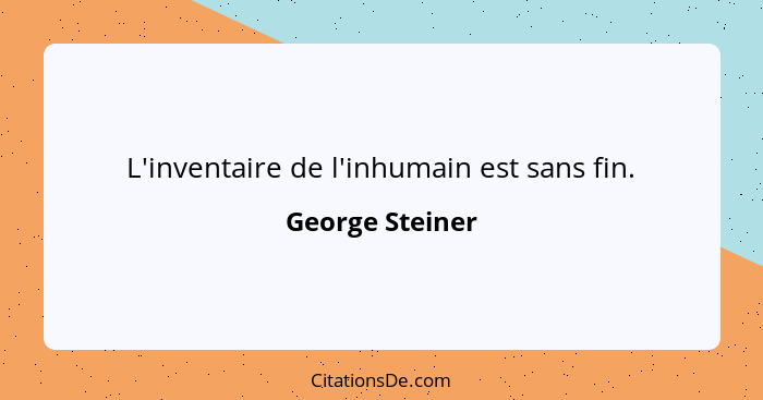 L'inventaire de l'inhumain est sans fin.... - George Steiner