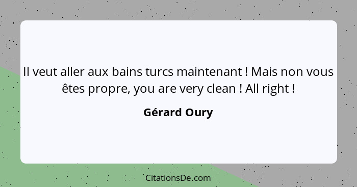 Il veut aller aux bains turcs maintenant ! Mais non vous êtes propre, you are very clean ! All right !... - Gérard Oury