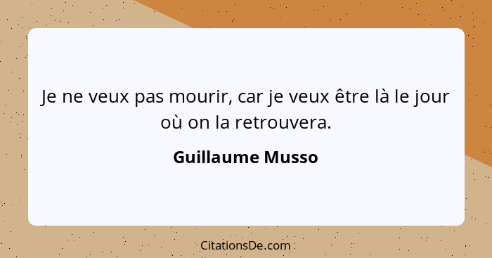 Je ne veux pas mourir, car je veux être là le jour où on la retrouvera.... - Guillaume Musso