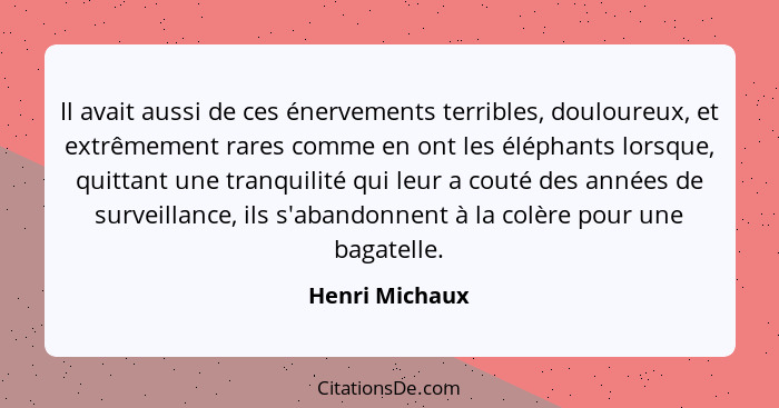 Il avait aussi de ces énervements terribles, douloureux, et extrêmement rares comme en ont les éléphants lorsque, quittant une tranqui... - Henri Michaux