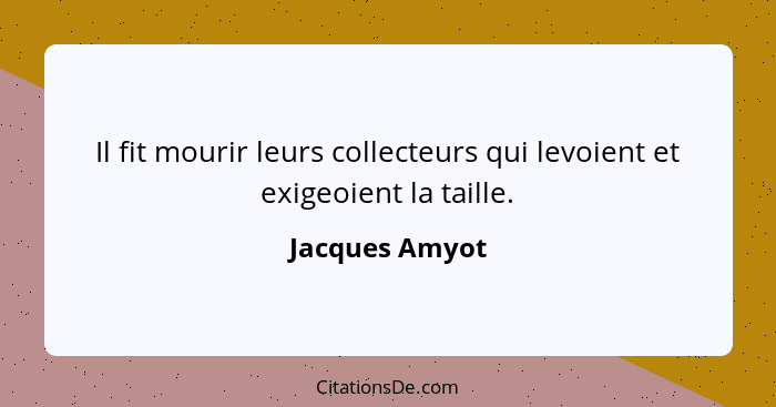 Il fit mourir leurs collecteurs qui levoient et exigeoient la taille.... - Jacques Amyot