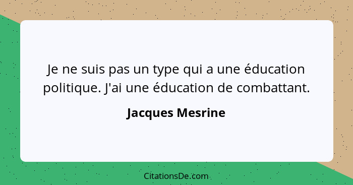 Je ne suis pas un type qui a une éducation politique. J'ai une éducation de combattant.... - Jacques Mesrine