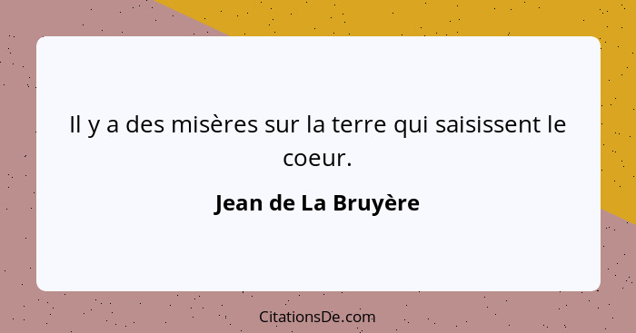 Il y a des misères sur la terre qui saisissent le coeur.... - Jean de La Bruyère