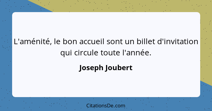 L'aménité, le bon accueil sont un billet d'invitation qui circule toute l'année.... - Joseph Joubert