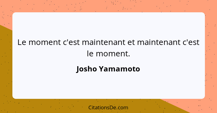 Le moment c'est maintenant et maintenant c'est le moment.... - Josho Yamamoto