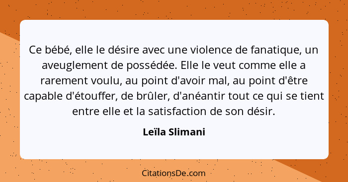 Ce bébé, elle le désire avec une violence de fanatique, un aveuglement de possédée. Elle le veut comme elle a rarement voulu, au point... - Leïla Slimani