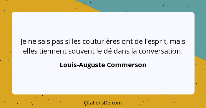 Je ne sais pas si les couturières ont de l'esprit, mais elles tiennent souvent le dé dans la conversation.... - Louis-Auguste Commerson
