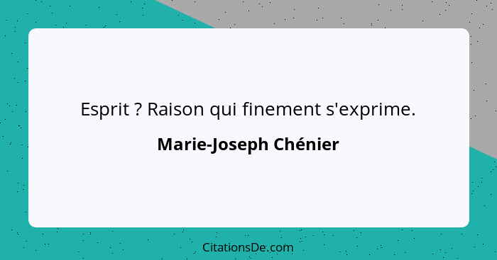 Esprit ? Raison qui finement s'exprime.... - Marie-Joseph Chénier