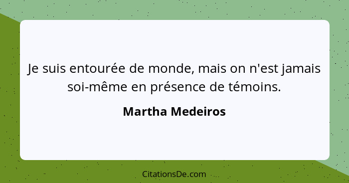 Je suis entourée de monde, mais on n'est jamais soi-même en présence de témoins.... - Martha Medeiros