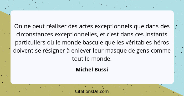 On ne peut réaliser des actes exceptionnels que dans des circonstances exceptionnelles, et c'est dans ces instants particuliers où le m... - Michel Bussi