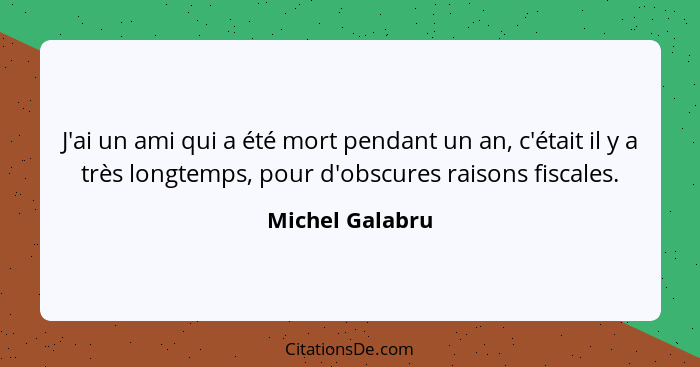 J'ai un ami qui a été mort pendant un an, c'était il y a très longtemps, pour d'obscures raisons fiscales.... - Michel Galabru