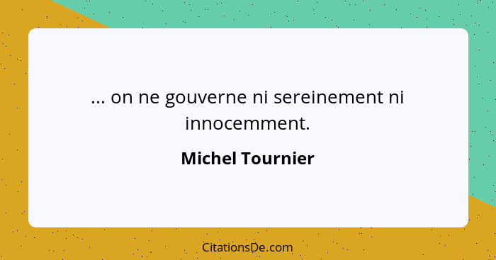 ... on ne gouverne ni sereinement ni innocemment.... - Michel Tournier