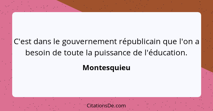 C'est dans le gouvernement républicain que l'on a besoin de toute la puissance de l'éducation.... - Montesquieu