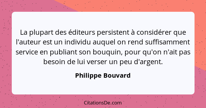 La plupart des éditeurs persistent à considérer que l'auteur est un individu auquel on rend suffisamment service en publiant son bo... - Philippe Bouvard