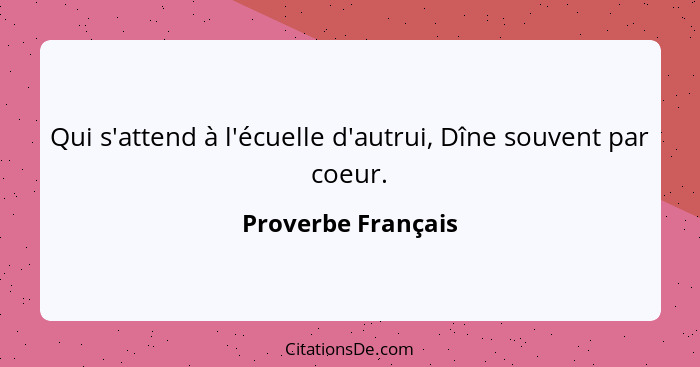 Qui s'attend à l'écuelle d'autrui, Dîne souvent par coeur.... - Proverbe Français