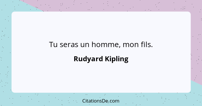 Tu seras un homme, mon fils.... - Rudyard Kipling